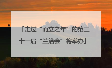 走过“而立之年”的第三十一届“兰洽会”将举办