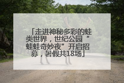走进神秘多彩的蛙类世界，世纪公园“蛙蛙奇妙夜”开启招募，暑假共18场