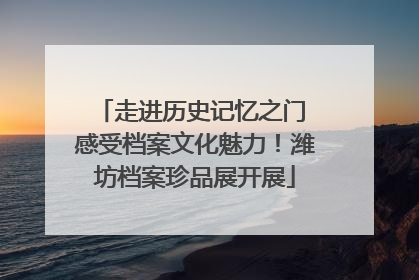 走进历史记忆之门 感受档案文化魅力！潍坊档案珍品展开展