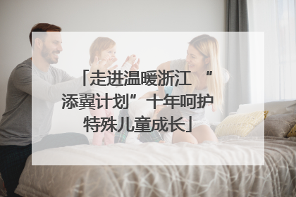 走进温暖浙江 “添翼计划”十年呵护特殊儿童成长