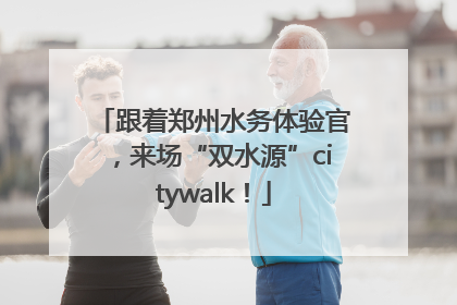 跟着郑州水务体验官，来场“双水源”citywalk！