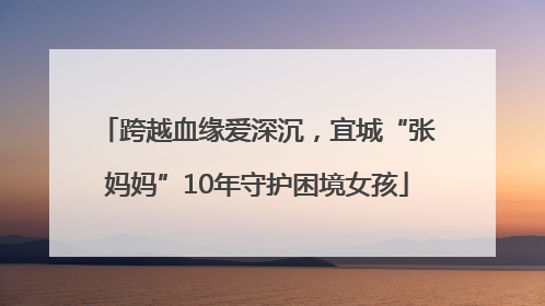 跨越血缘爱深沉，宜城“张妈妈”10年守护困境女孩