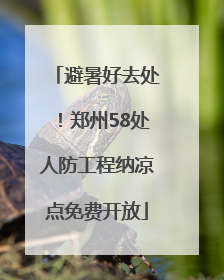 避暑好去处！郑州58处人防工程纳凉点免费开放