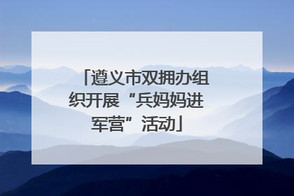遵义市双拥办组织开展“兵妈妈进军营”活动