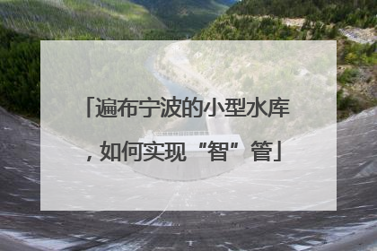 遍布宁波的小型水库，如何实现“智”管