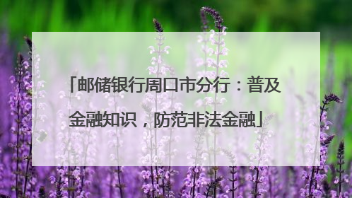 邮储银行周口市分行：普及金融知识，防范非法金融