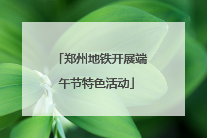 郑州地铁开展端午节特色活动