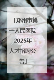 郑州市第一人民医院2025年人才招聘公告