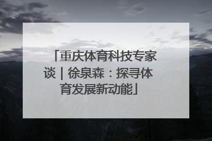 重庆体育科技专家谈｜徐泉森：探寻体育发展新动能
