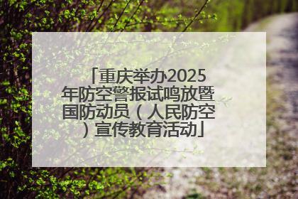 重庆举办2025年防空警报试鸣放暨国防动员（人民防空）宣传教育活动