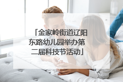 金家岭街道辽阳东路幼儿园举办第二届科技节活动