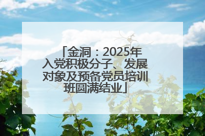 金洞：2025年入党积极分子、发展对象及预备党员培训班圆满结业