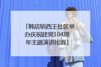 韩店镇西王社区举办庆祝建党104周年主题演讲比赛
