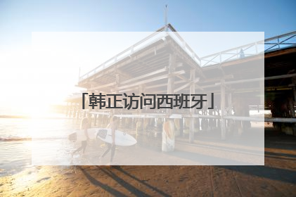韩正访问西班牙
