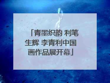 青墨织韵 利笔生辉 李青利中国画作品展开幕