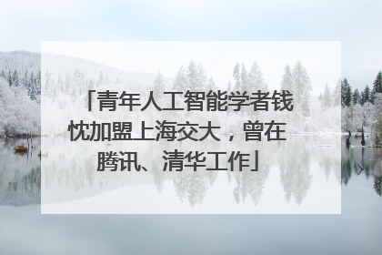 青年人工智能学者钱忱加盟上海交大，曾在腾讯、清华工作