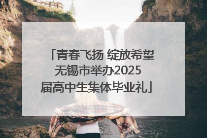 青春飞扬 绽放希望 无锡市举办2025届高中生集体毕业礼
