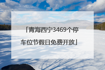 青海西宁3469个停车位节假日免费开放