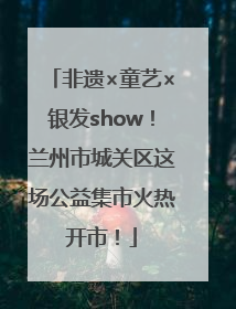 非遗×童艺×银发show！兰州市城关区这场公益集市火热开市！