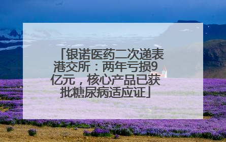 银诺医药二次递表港交所：两年亏损9亿元，核心产品已获批糖尿病适应证