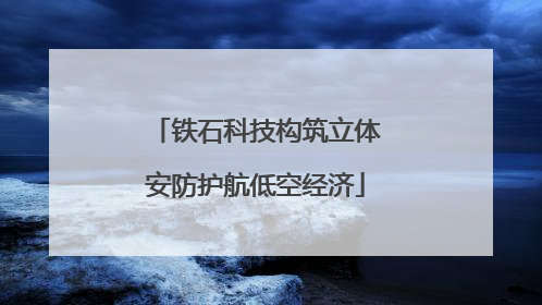 铁石科技构筑立体安防护航低空经济