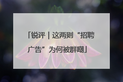 锐评｜这两则“招聘广告”为何被群嘲