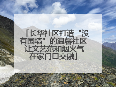 长华社区打造“没有围墙”的温馨社区 让文艺范和烟火气在家门口交融