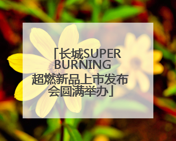 长城SUPER BURNING超燃新品上市发布会圆满举办