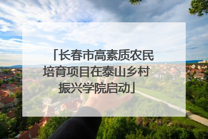 长春市高素质农民培育项目在泰山乡村振兴学院启动