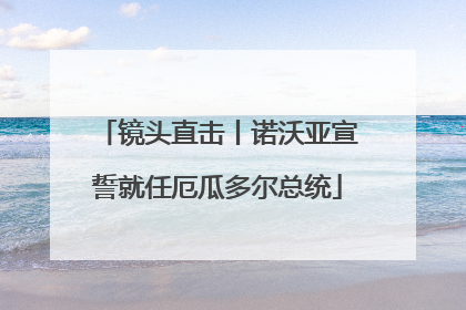 镜头直击丨诺沃亚宣誓就任厄瓜多尔总统
