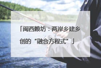 闽西赖坊：两岸乡建乡创的“融合方程式”