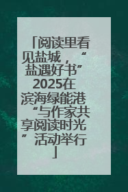 阅读里看见盐城，“盐遇好书”2025在滨海绿能港“与作家共享阅读时光”活动举行