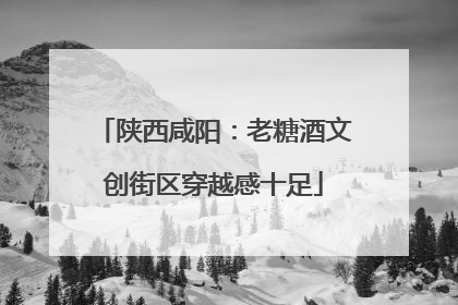 陕西咸阳：老糖酒文创街区穿越感十足
