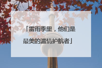 雷雨季里，他们是最美的温情护航者