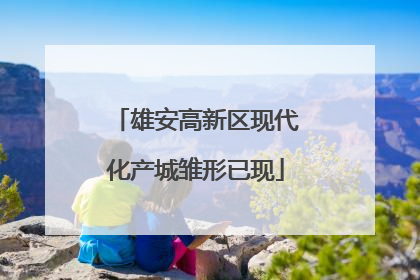 雄安高新区现代化产城雏形已现