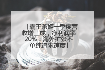 霸王茶姬一季度营收增三成，净利润率20%：海外扩张不单纯追求速度