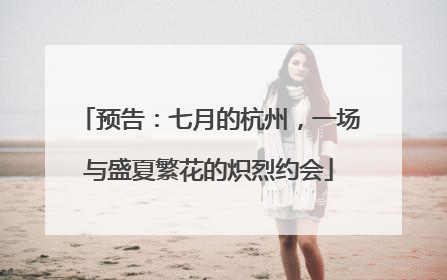 预告：七月的杭州，一场与盛夏繁花的炽烈约会