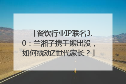 餐饮行业IP联名3.0：兰湘子携手熊出没，如何撬动Z世代家长？
