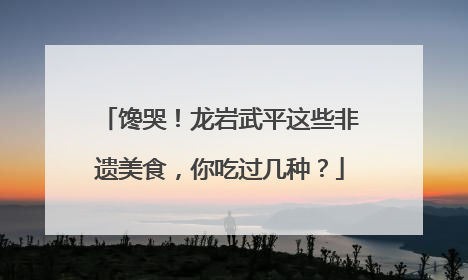 馋哭！龙岩武平这些非遗美食，你吃过几种？