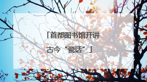 首都图书馆开讲古今“瓷话”