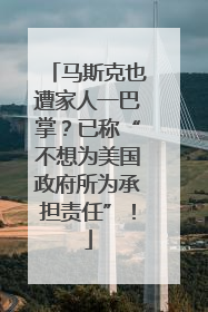 马斯克也遭家人一巴掌？已称“不想为美国政府所为承担责任”！