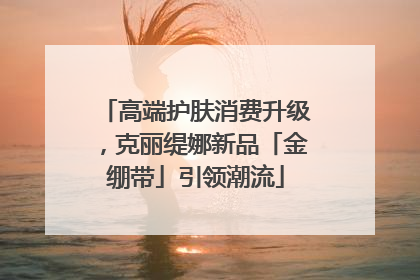 高端护肤消费升级，克丽缇娜新品「金绷带」引领潮流