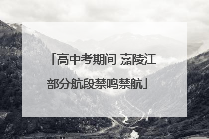 高中考期间 嘉陵江部分航段禁鸣禁航