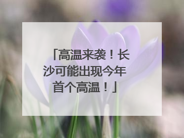 高温来袭！长沙可能出现今年首个高温！