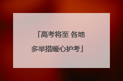 高考将至 各地多举措暖心护考