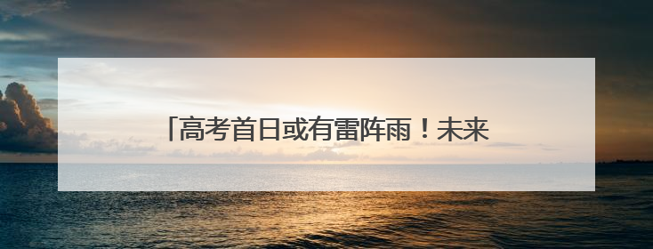 高考首日或有雷阵雨！未来几天，厦门气温逐渐攀高