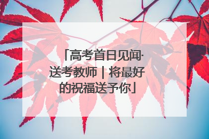 高考首日见闻·送考教师｜将最好的祝福送予你