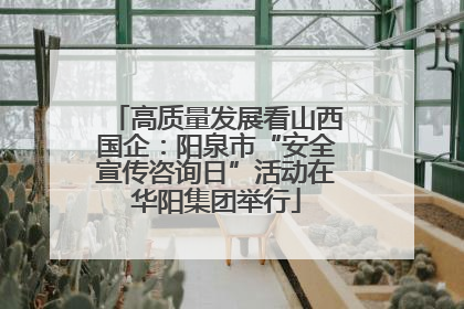 高质量发展看山西国企：阳泉市“安全宣传咨询日”活动在华阳集团举行
