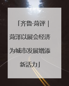 齐鲁·菏评｜菏泽以展会经济为城市发展增添新活力