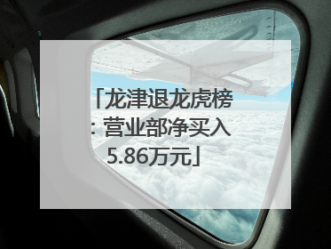 龙津退龙虎榜：营业部净买入5.86万元